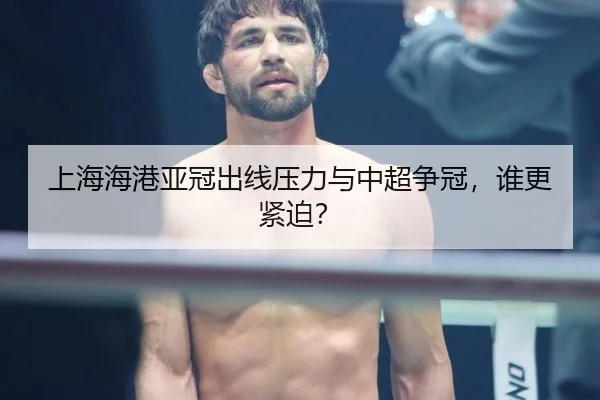 上海海港亚冠出线压力与中超争冠，谁更紧迫？